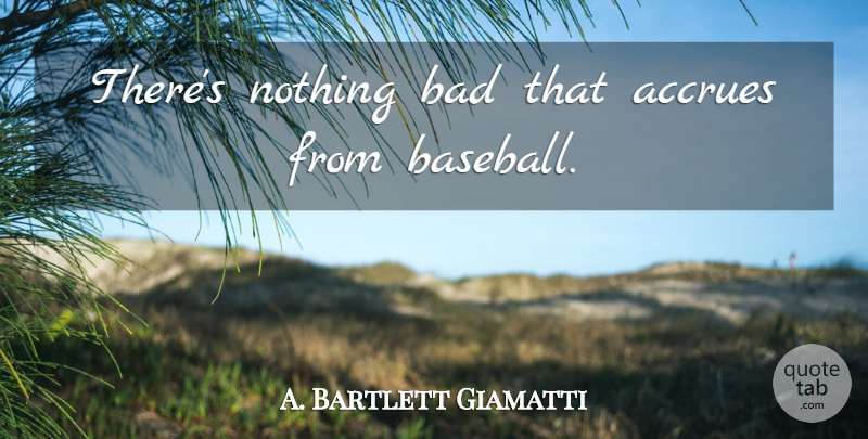 A. Bartlett Giamatti Quote About Baseball: Theres Nothing Bad That Accrues...