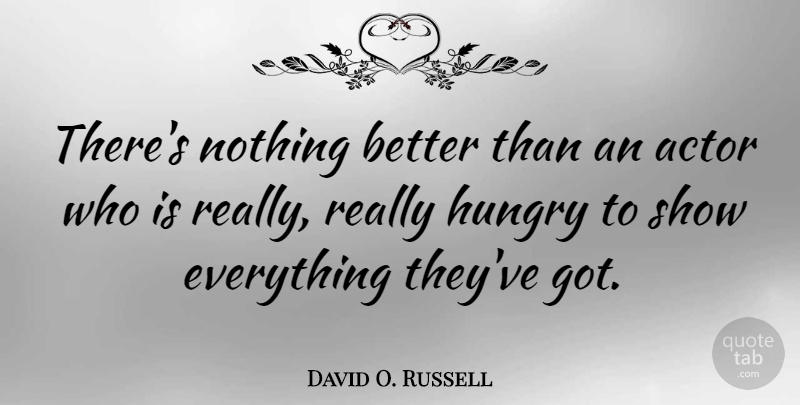David O. Russell Quote About Actors, Hungry, Shows: Theres Nothing Better Than An...