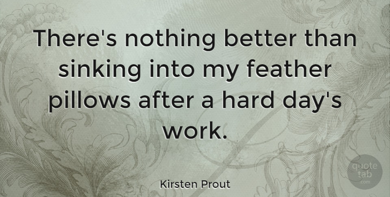 Kirsten Prout Quote About Sinking, Hard Days, Pillow: Theres Nothing Better Than Sinking...