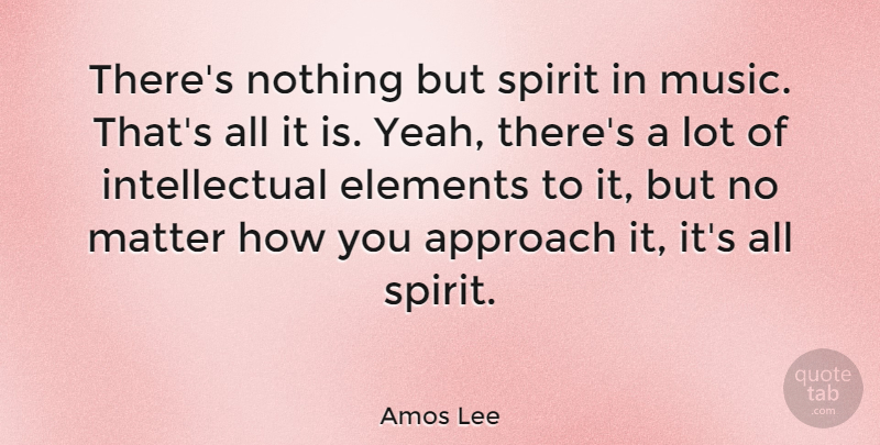 Amos Lee Quote About Approach, Elements, Music: Theres Nothing But Spirit In...
