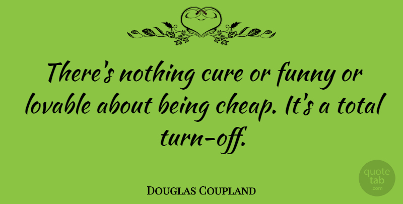 Douglas Coupland Quote About Cure, Funny, Total: Theres Nothing Cure Or Funny...
