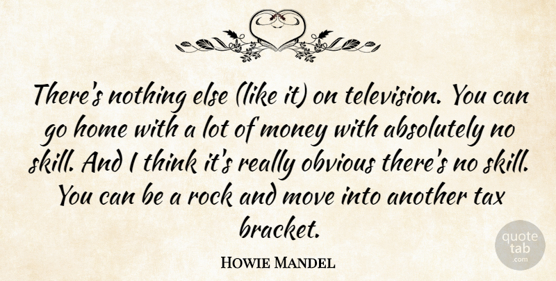 Howie Mandel Quote About Absolutely, Home, Money, Move, Obvious: Theres Nothing Else Like It...