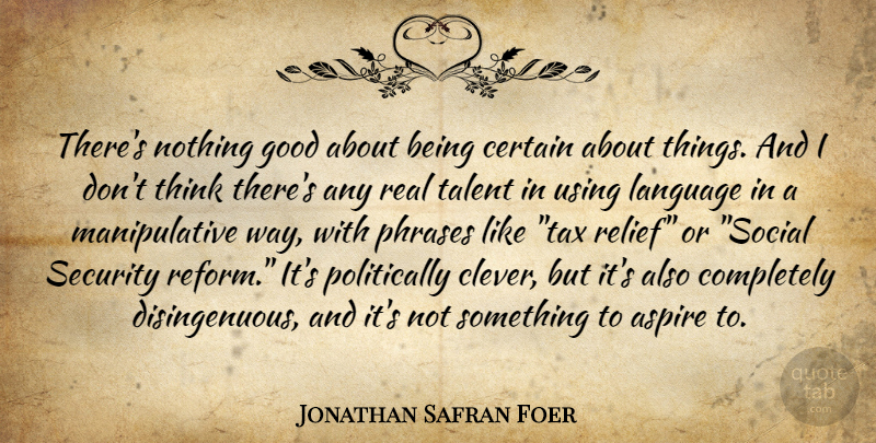 Jonathan Safran Foer Quote About Clever, Real, Thinking: Theres Nothing Good About Being...
