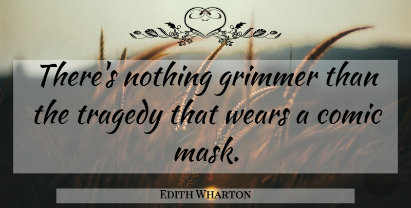 Edith Wharton Quote About Tragedy, Mask, Comic: Theres Nothing Grimmer Than The...