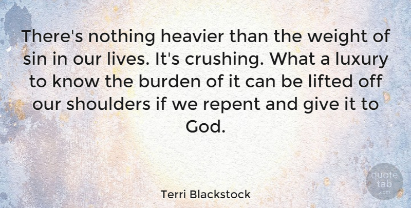 Terri Blackstock Quote About Burden, God, Heavier, Lifted, Luxury: Theres Nothing Heavier Than The...