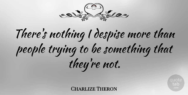 Charlize Theron Quote About People, Trying, Despise: Theres Nothing I Despise More...