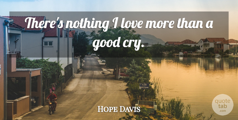 Hope Davis Quote About Cry: Theres Nothing I Love More...