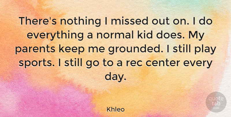 Khleo Quote About Kid, Missed, Normal, Sports: Theres Nothing I Missed Out...