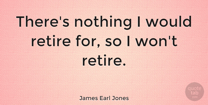 James Earl Jones Quote About undefined: Theres Nothing I Would Retire...
