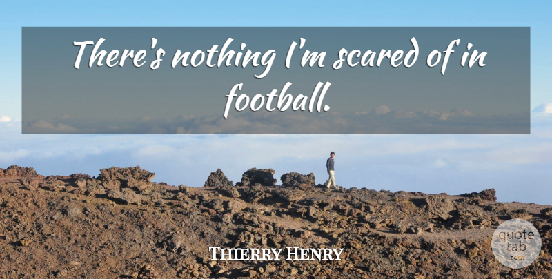 Thierry Henry Quote About Football, Scared: Theres Nothing Im Scared Of...