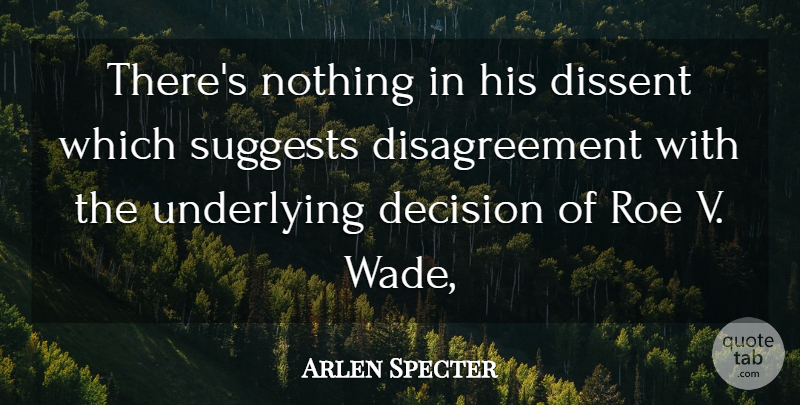 Arlen Specter Quote About Decision, Dissent, Roe, Underlying: Theres Nothing In His Dissent...