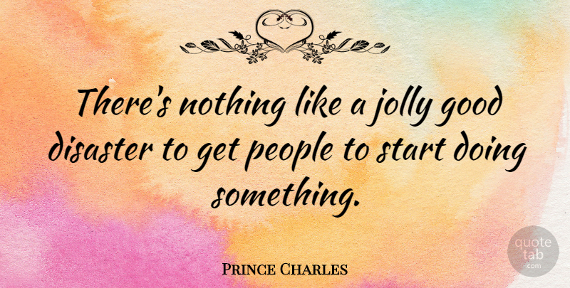 Prince Charles Quote About People, Disaster, Jolly: Theres Nothing Like A Jolly...