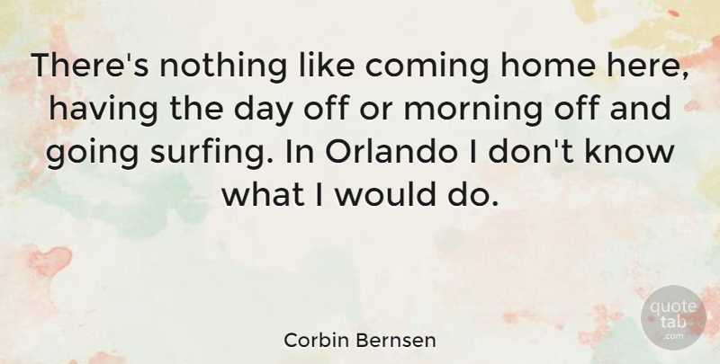 Corbin Bernsen Quote About Morning, Home, Surfing: Theres Nothing Like Coming Home...