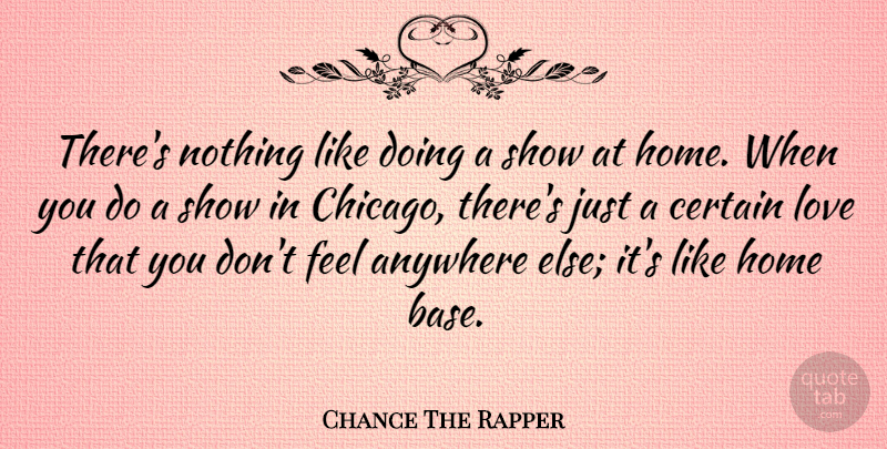 Chance The Rapper Quote About Anywhere, Certain, Home, Love: Theres Nothing Like Doing A...