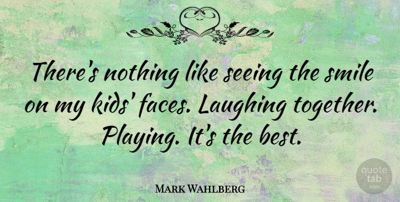 Mark Wahlberg Quote About Best, Laughing, Seeing, Smile: Theres Nothing Like Seeing The...