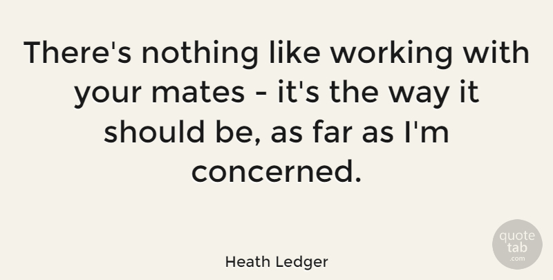 Heath Ledger Quote About Way, Mates, Should: Theres Nothing Like Working With...
