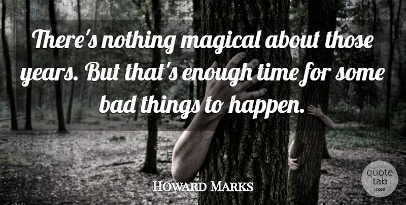 Howard Marks Quote About Bad, Magical, Time: Theres Nothing Magical About Those...