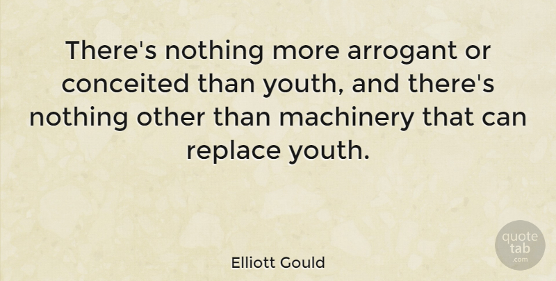Elliott Gould Quote About Conceited, Arrogant, Youth: Theres Nothing More Arrogant Or...
