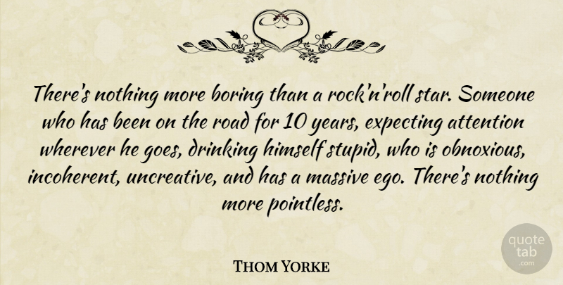Thom Yorke Quote About Stars, Stupid, Drinking: Theres Nothing More Boring Than...