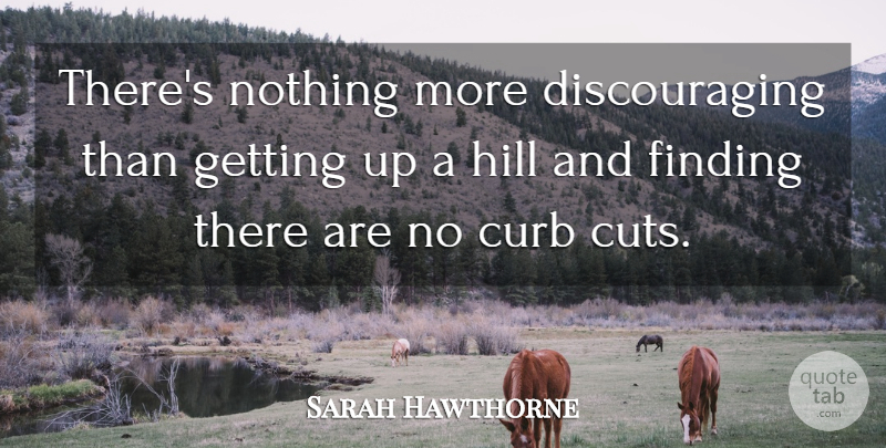 Sarah Hawthorne Quote About Curb, Finding, Hill: Theres Nothing More Discouraging Than...
