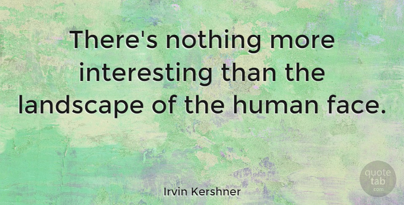 Irvin Kershner Quote About Interesting, Faces, Landscape: Theres Nothing More Interesting Than...