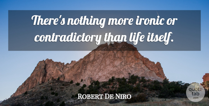 Robert De Niro Quote About Ironic, Contradictory: Theres Nothing More Ironic Or...