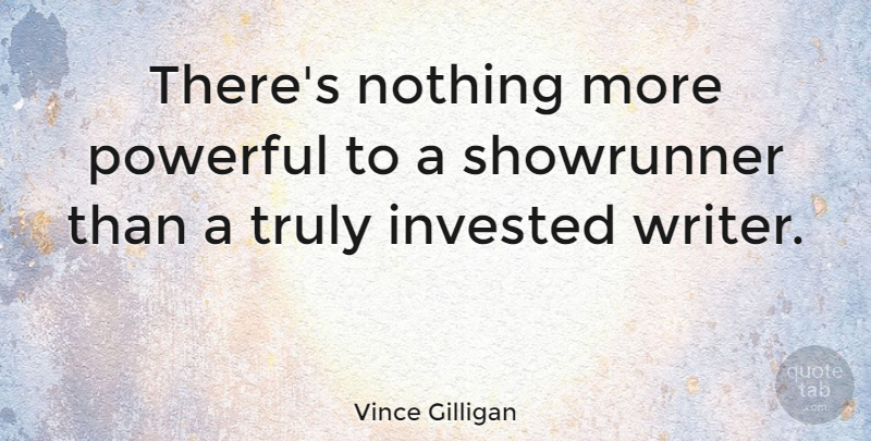 Vince Gilligan Quote About Invested: Theres Nothing More Powerful To...