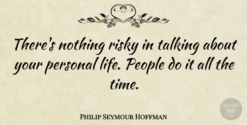 Philip Seymour Hoffman Quote About Talking, People, Personal Life: Theres Nothing Risky In Talking...