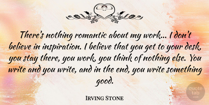 Irving Stone Quote About Believe, Good, Romantic, Stay, Work: Theres Nothing Romantic About My...