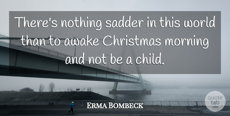 Erma Bombeck Quote About Christmas, Spiritual, Morning: Theres Nothing Sadder In This...