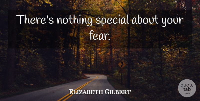 Elizabeth Gilbert Quote About Special: Theres Nothing Special About Your...