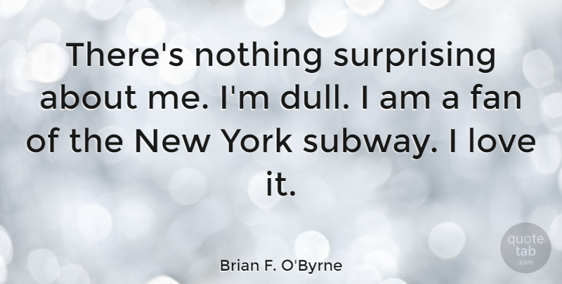 Brian F. O'Byrne Quote About New York, Dull, Subway: Theres Nothing Surprising About Me...