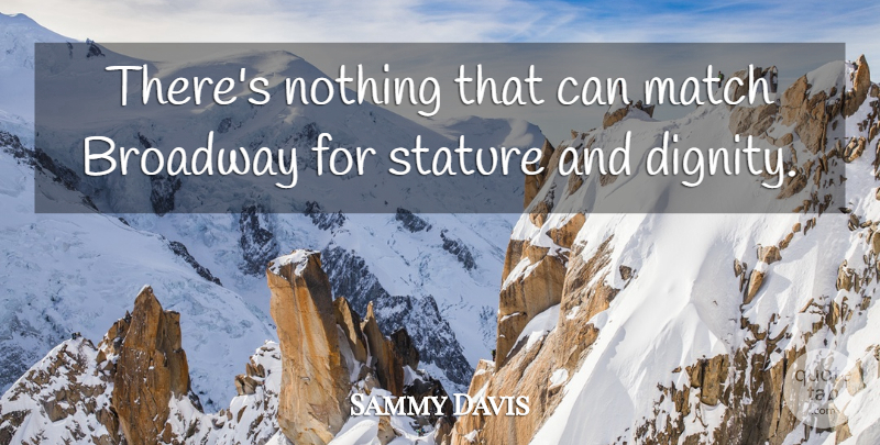 Sammy Davis, Jr. Quote About Broadway, Dignity, Stature: Theres Nothing That Can Match...