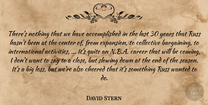 David Stern Quote About Career, Center, Collective, Last, Quite: Theres Nothing That We Have...