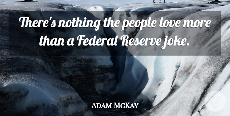 Adam McKay Quote About People, Federal Reserve, Reserves: Theres Nothing The People Love...