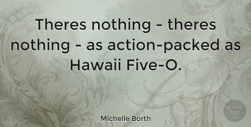 Michelle Borth Quote About Hawaii, Action, Five: Theres Nothing Theres Nothing As...