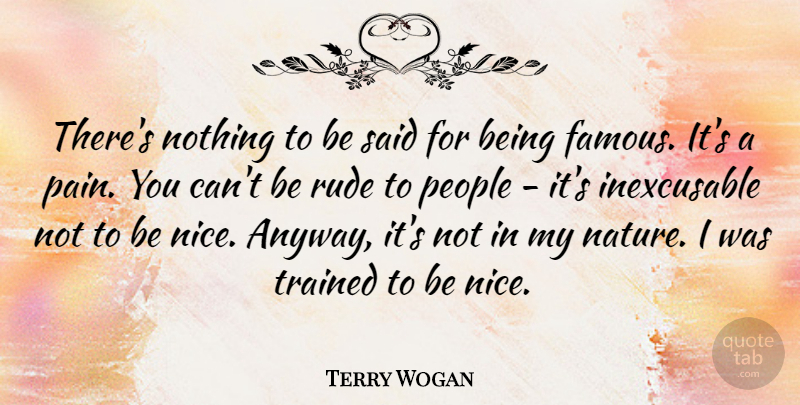 Terry Wogan Quote About Famous, Nature, People, Rude, Trained: Theres Nothing To Be Said...