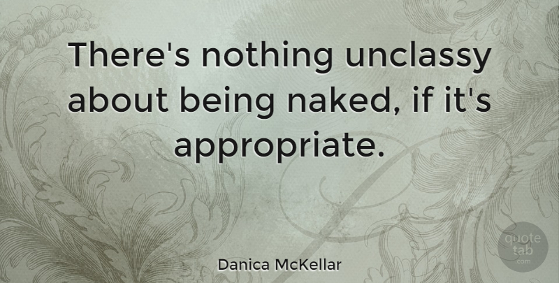 Danica McKellar Quote About Naked, Ifs, Appropriate: Theres Nothing Unclassy About Being...
