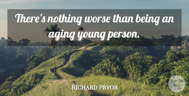 Richard Pryor Quote About Comedy, Aging, Young: Theres Nothing Worse Than Being...