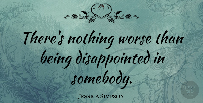 Jessica Simpson Quote About Being Disappointed, Disappointed: Theres Nothing Worse Than Being...