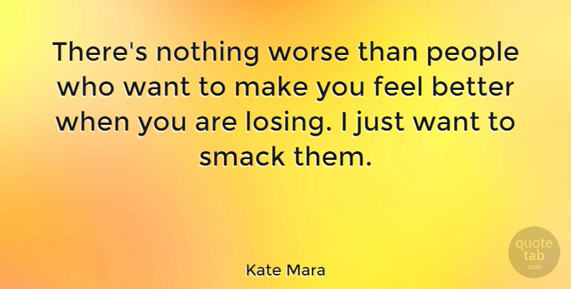 Kate Mara Quote About Feel Better, People, Want: Theres Nothing Worse Than People...