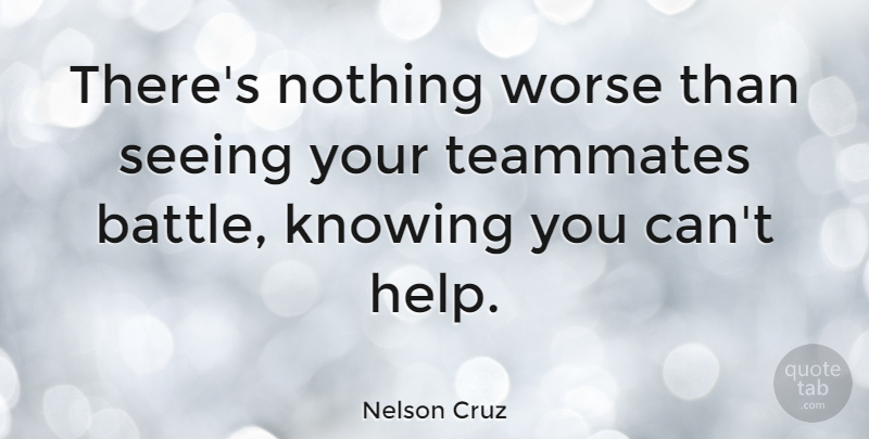Nelson Cruz Quote About Knowing, Seeing, Worse: Theres Nothing Worse Than Seeing...