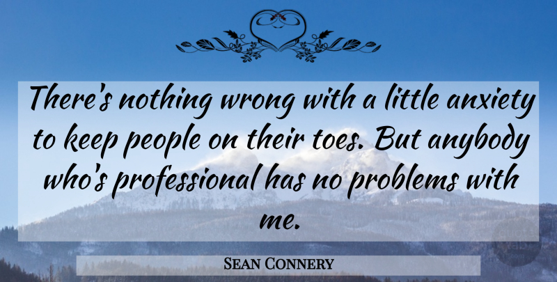 Sean Connery Quote About Anxiety, Anybody, People, Problems, Wrong: Theres Nothing Wrong With A...