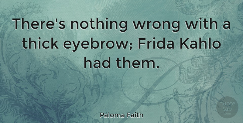 Paloma Faith Quote About Eyebrows, Frida, Thick: Theres Nothing Wrong With A...