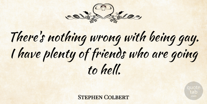 Stephen Colbert Quote About Funny, Gay, Hell: Theres Nothing Wrong With Being...