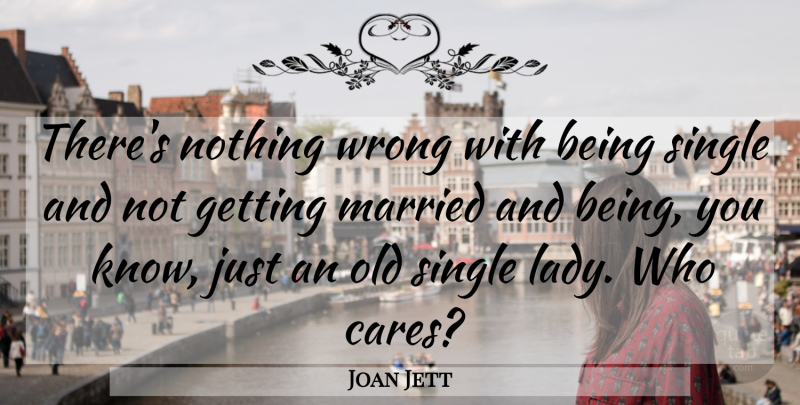 Joan Jett Quote About Being Single, Care, Married: Theres Nothing Wrong With Being...