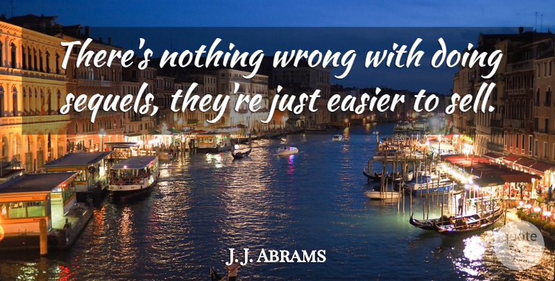 J. J. Abrams Quote About Easier, Sells, Sequels: Theres Nothing Wrong With Doing...