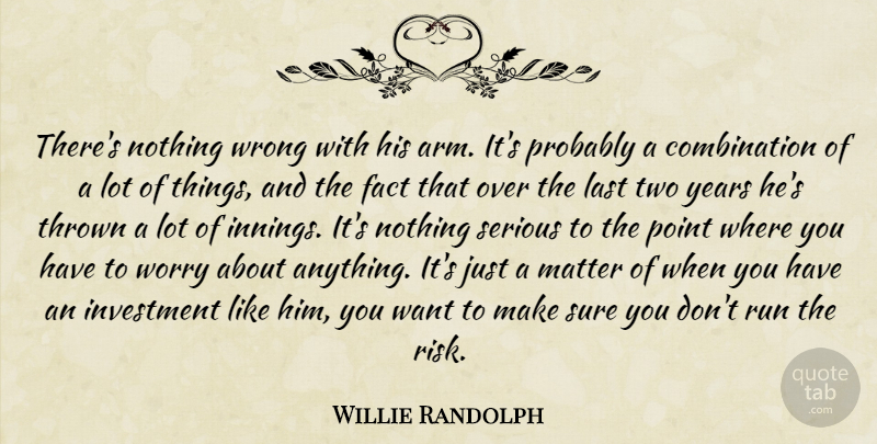 Willie Randolph Quote About Fact, Investment, Last, Matter, Point: Theres Nothing Wrong With His...