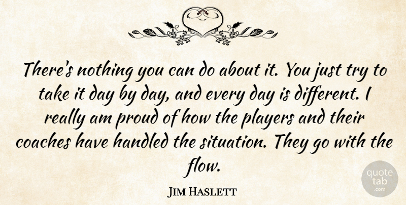 Jim Haslett Quote About Coaches, Handled, Players, Proud: Theres Nothing You Can Do...