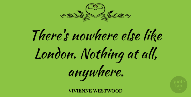 Vivienne Westwood Quote About Travel, London: Theres Nowhere Else Like London...